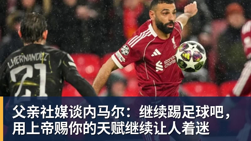 父亲社媒谈内马尔：继续踢足球吧，用上帝赐你的天赋继续让人着迷