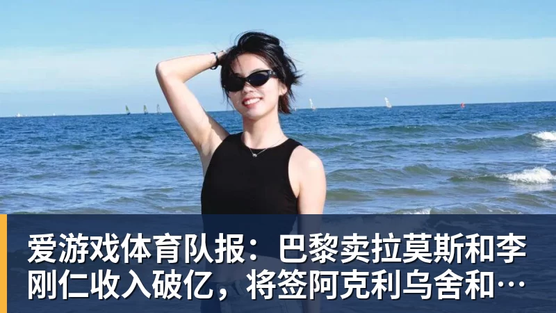 爱游戏体育队报：巴黎卖拉莫斯和李刚仁收入破亿，将签阿克利乌舍和迪奥曼德