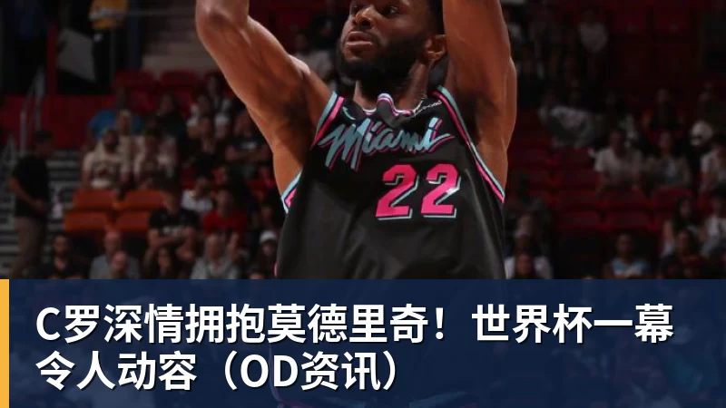 C罗深情拥抱莫德里奇！世界杯一幕令人动容（OD资讯）