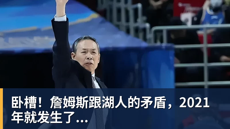 卧槽！詹姆斯跟湖人的矛盾，2021年就发生了...