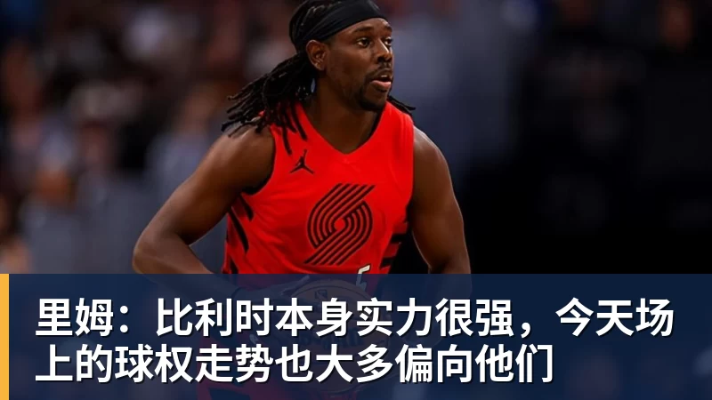 爱游戏体育里姆：比利时本身实力很强，今天场上的球权走势也大多偏向他们