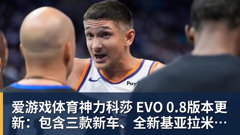 爱游戏体育神力科莎 EVO 0.8版本更新:包含三款新车、全新基亚拉米赛道