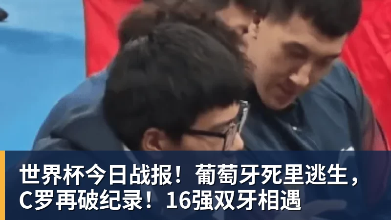 世界杯今日战报！葡萄牙死里逃生，C罗再破纪录！16强双牙相遇