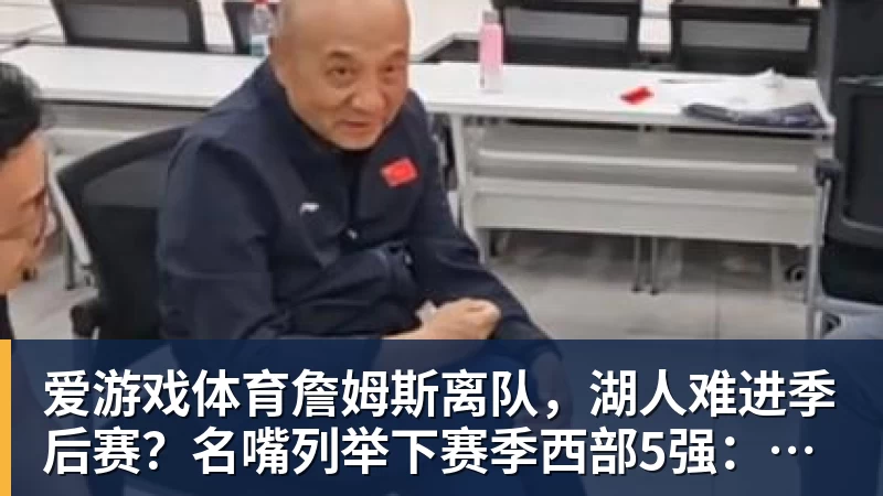 爱游戏体育詹姆斯离队，湖人难进季后赛？名嘴列举下赛季西部5强：火箭在列