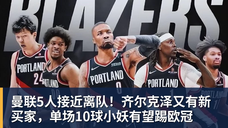 曼联5人接近离队！齐尔克泽又有新买家，单场10球小妖有望踢欧冠