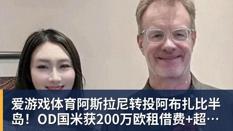 爱游戏体育阿斯拉尼转投阿布扎比半岛！OD国米获200万欧租借费+超500万欧买断