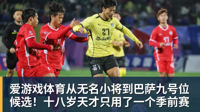 爱游戏体育从无名小将到巴萨九号位候选!十八岁天才只用了一个季前赛