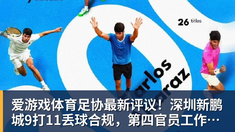 爱游戏体育足协最新评议!深圳新鹏城9打11丢球合规,第四官员工作存在不足