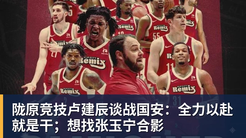 爱游戏体育陇原竞技卢建辰谈战国安:全力以赴就是干;想找张玉宁合影