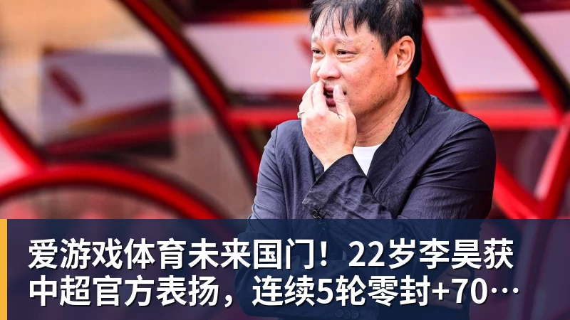 爱游戏体育未来国门！22岁李昊获中超官方表扬，连续5轮零封+70次扑救