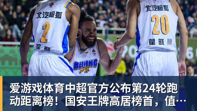爱游戏体育中超官方公布第24轮跑动距离榜！国安王牌高居榜首，值得期待