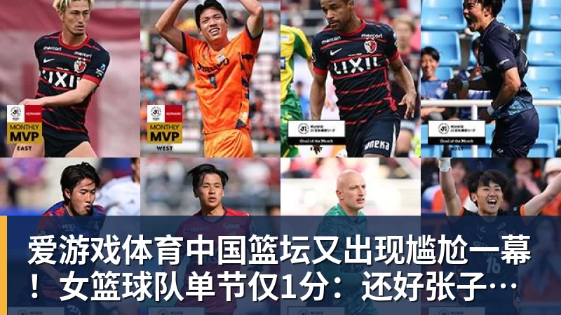 爱游戏体育中国篮坛又出现尴尬一幕!女篮球队单节仅1分:还好张子宇没出战?