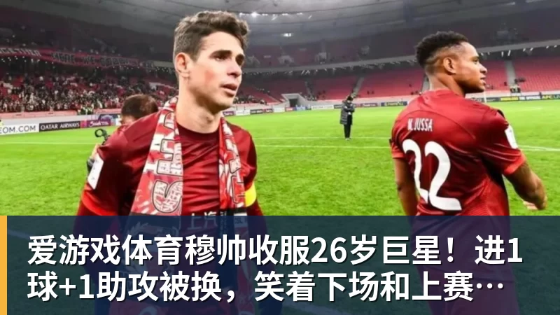 爱游戏体育穆帅收服26岁巨星！进1球+1助攻被换，笑着下场和上赛季判若两人