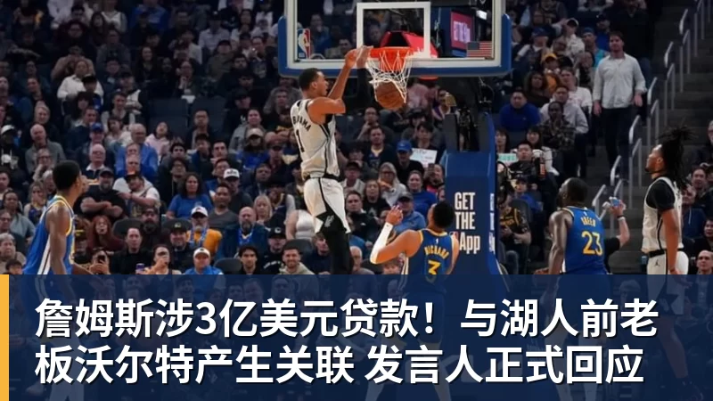 詹姆斯涉3亿美元贷款！与湖人前老板沃尔特产生关联 发言人正式回应