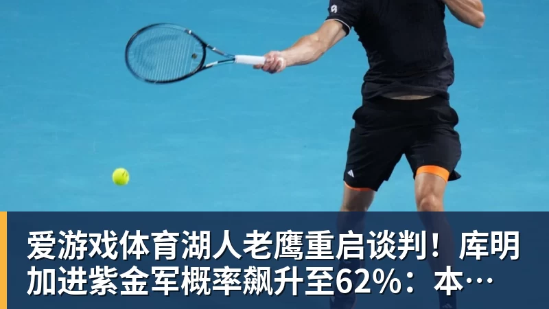 爱游戏体育湖人老鹰重启谈判!库明加进紫金军概率飙升至62%:本人也想去洛城