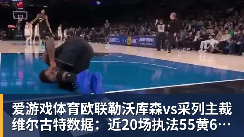 爱游戏体育欧联勒沃库森vs采列主裁维尔古特数据：近20场执法55黄6红3点