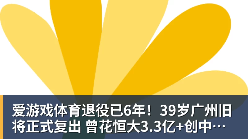 爱游戏体育退役已6年！39岁广州旧将正式复出 曾花恒大3.3亿+创中国足球纪录