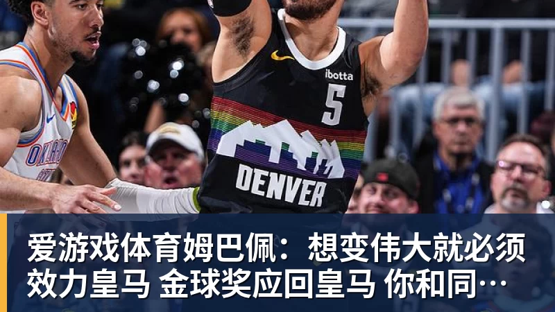 爱游戏体育姆巴佩：想变伟大就必须效力皇马 金球奖应回皇马 你和同事都是朋友？