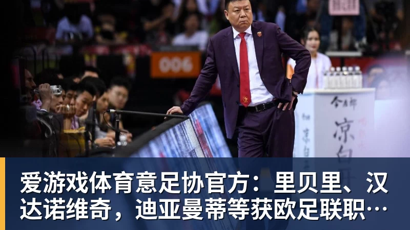 爱游戏体育意足协官方:里贝里、汉达诺维奇,迪亚曼蒂等获欧足联职业教练证