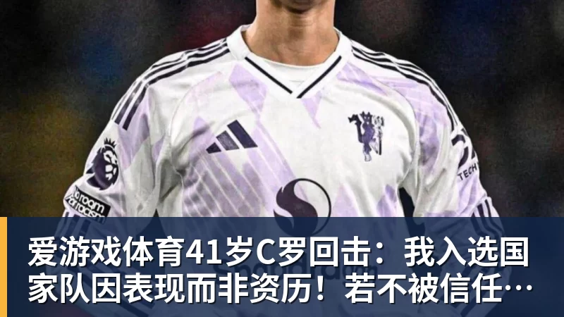 爱游戏体育41岁C罗回击：我入选国家队因表现而非资历！若不被信任我第1个走