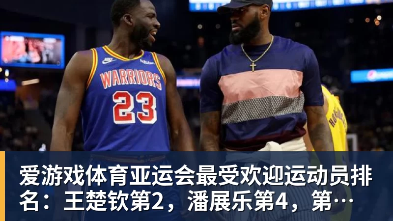 爱游戏体育亚运会最受欢迎运动员排名：王楚钦第2，潘展乐第4，第一无可争议