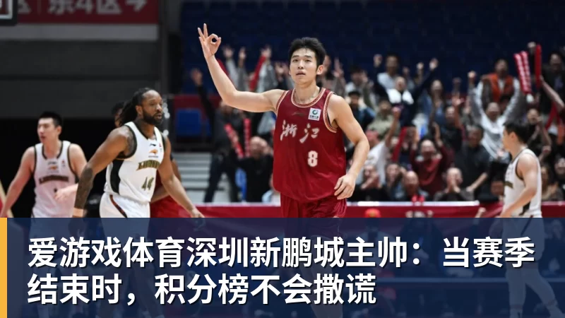 爱游戏体育深圳新鹏城主帅：当赛季结束时，积分榜不会撒谎