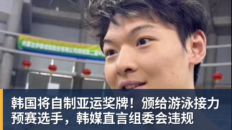 韩国将自制亚运奖牌!颁给游泳接力预赛选手,韩媒直言组委会违规