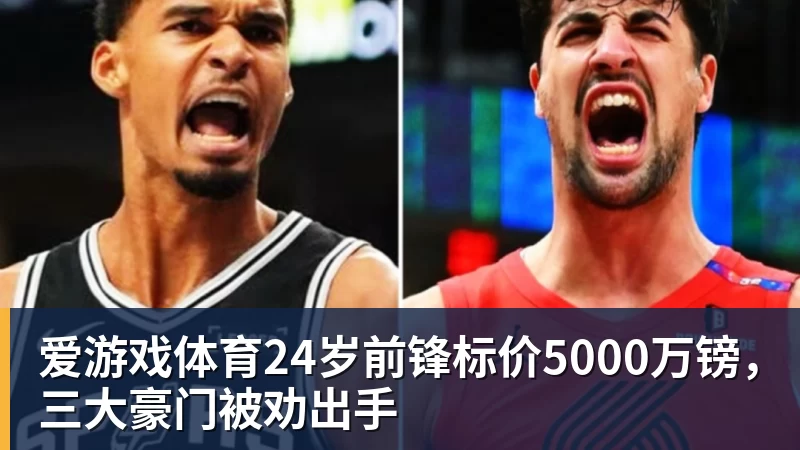爱游戏体育24岁前锋标价5000万镑，三大豪门被劝出手