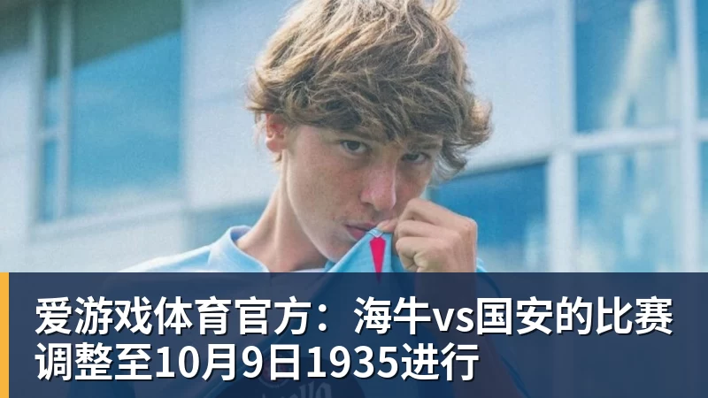 爱游戏体育官方：海牛vs国安的比赛调整至10月9日1935进行