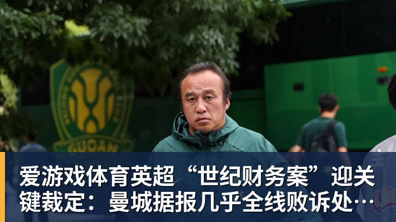 爱游戏体育英超“世纪财务案”迎关键裁定:曼城据报几乎全线败诉处罚悬念待解