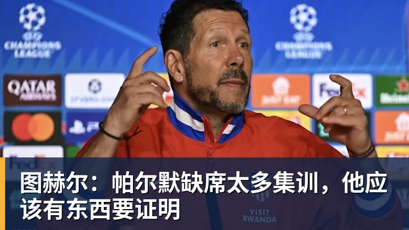 爱游戏体育图赫尔:帕尔默缺席太多集训,他应该有东西要证明