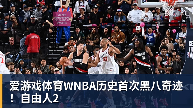 爱游戏体育WNBA历史首次黑八奇迹！自由人2