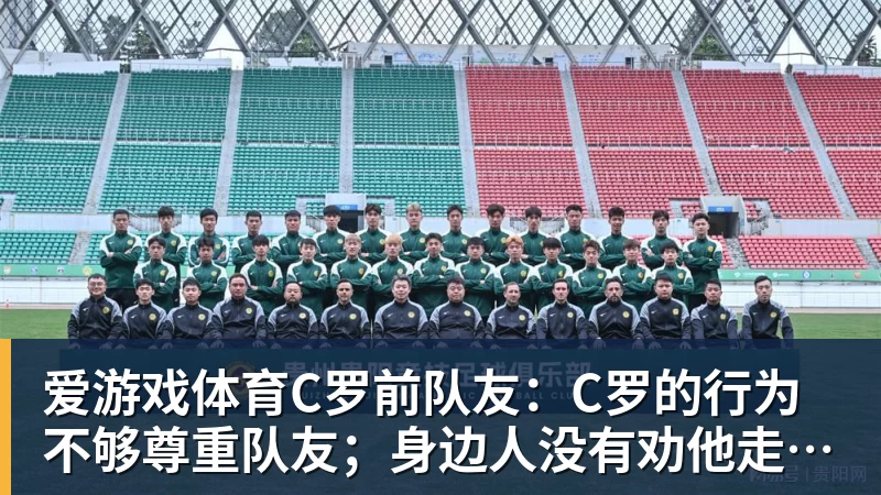 爱游戏体育C罗前队友：C罗的行为不够尊重队友；身边人没有劝他走对的路