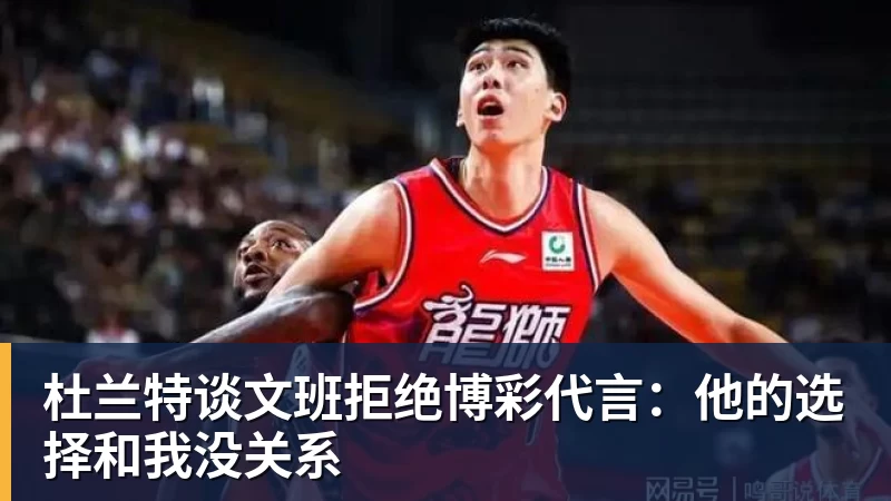 杜兰特谈文班拒绝博彩代言:他的选择和我没关系