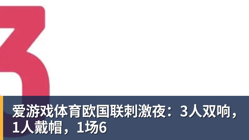 爱游戏体育欧国联刺激夜：3人双响，1人戴帽，1场6