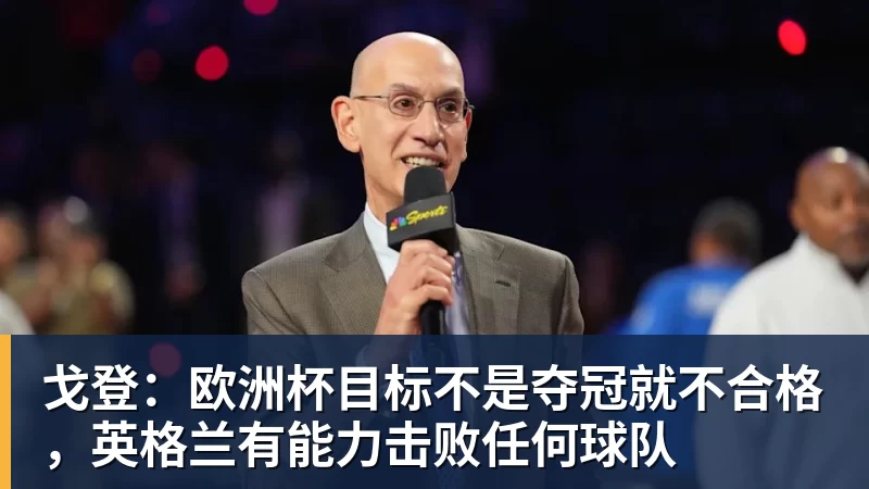 戈登:欧洲杯目标不是夺冠就不合格,英格兰有能力击败任何球队