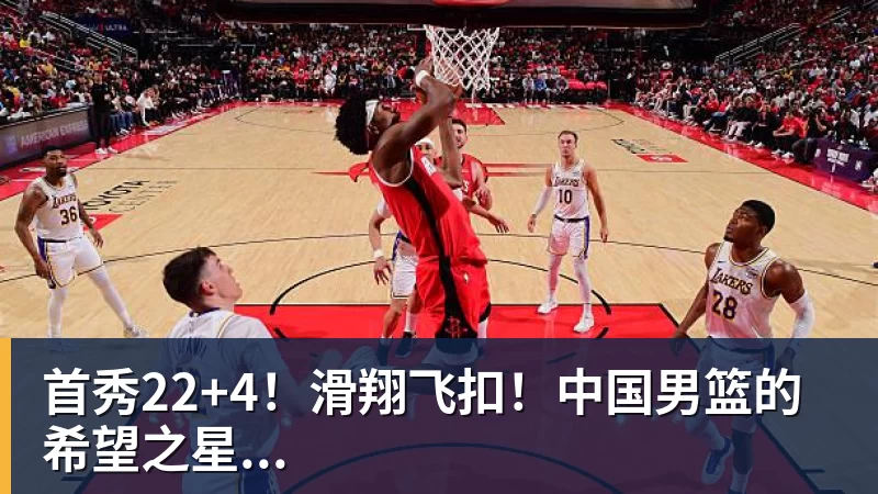 首秀22+4！滑翔飞扣！中国男篮的希望之星...