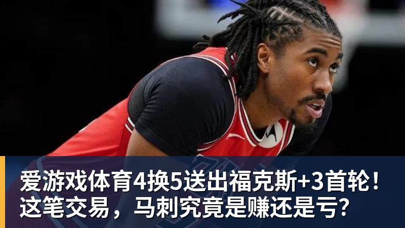 爱游戏体育4换5送出福克斯+3首轮！这笔交易，马刺究竟是赚还是亏？