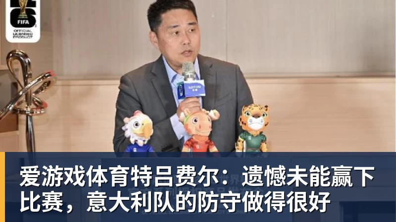 爱游戏体育特吕费尔:遗憾未能赢下比赛,意大利队的防守做得很好