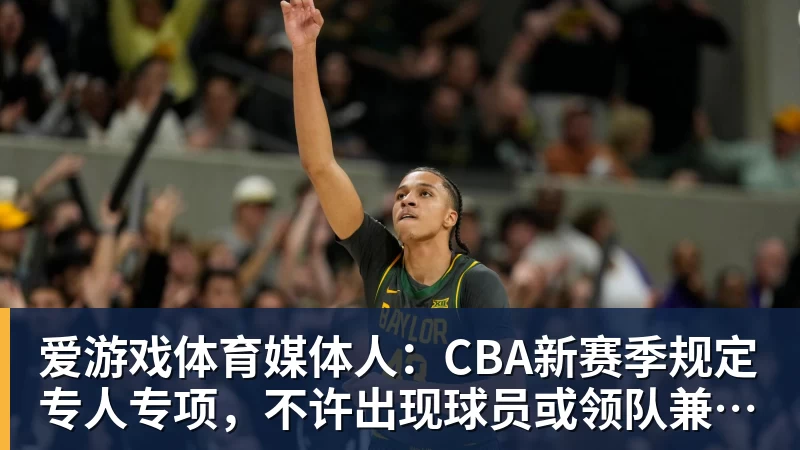 爱游戏体育媒体人:CBA新赛季规定专人专项,不许出现球员或领队兼教练