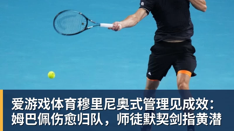 爱游戏体育穆里尼奥式管理见成效：姆巴佩伤愈归队，师徒默契剑指黄潜