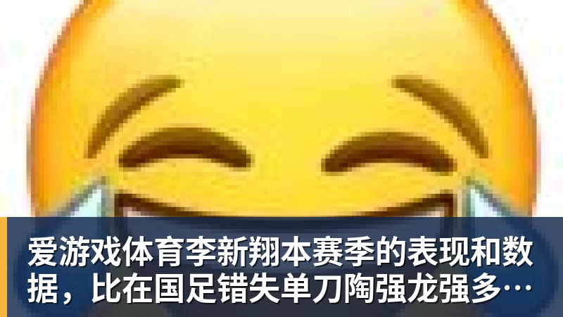 爱游戏体育李新翔本赛季的表现和数据，比在国足错失单刀陶强龙强多了，值得期待