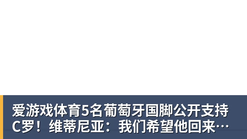 爱游戏体育5名葡萄牙国脚公开支持C罗!维蒂尼亚:我们希望他回来,B费点赞