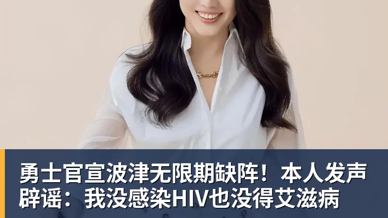爱游戏体育勇士官宣波津无限期缺阵!本人发声辟谣:我没感染HIV也没得艾滋病
