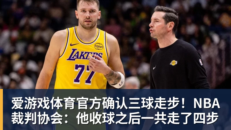 爱游戏体育官方确认三球走步！NBA裁判协会：他收球之后一共走了四步