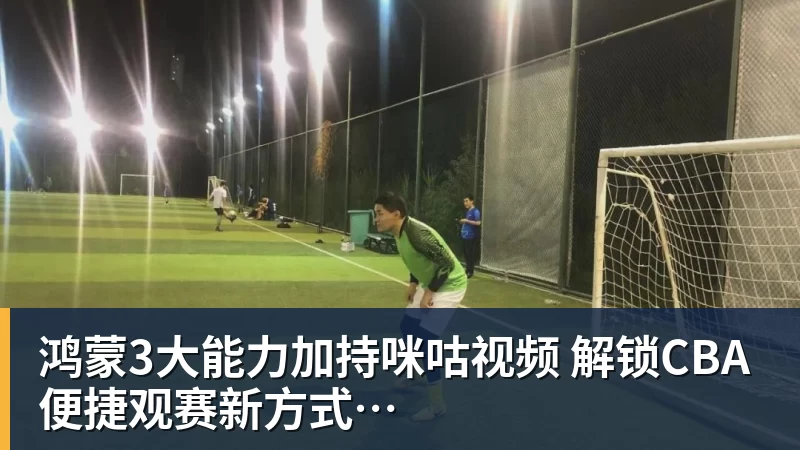 鸿蒙3大能力加持咪咕视频  解锁CBA便捷观赛新方式