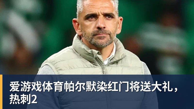 爱游戏体育帕尔默染红门将送大礼，热刺2